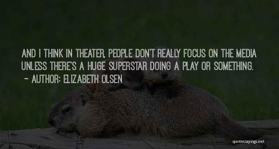 Elizabeth Olsen Quotes: And I Think In Theater, People Don't Really Focus On The Media Unless There's A Huge Superstar Doing A Play