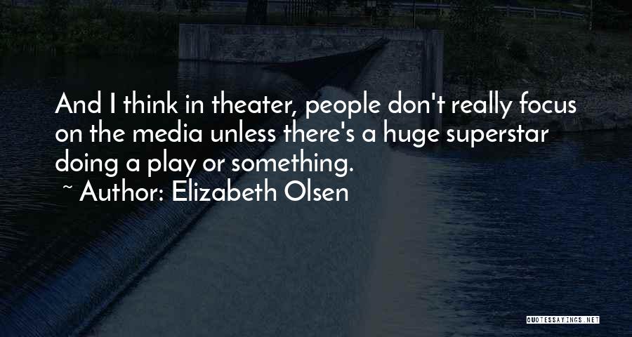 Elizabeth Olsen Quotes: And I Think In Theater, People Don't Really Focus On The Media Unless There's A Huge Superstar Doing A Play