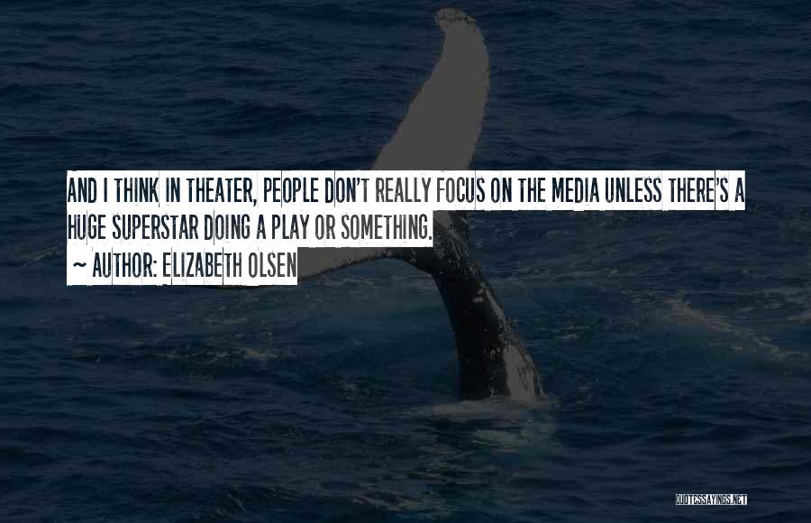 Elizabeth Olsen Quotes: And I Think In Theater, People Don't Really Focus On The Media Unless There's A Huge Superstar Doing A Play