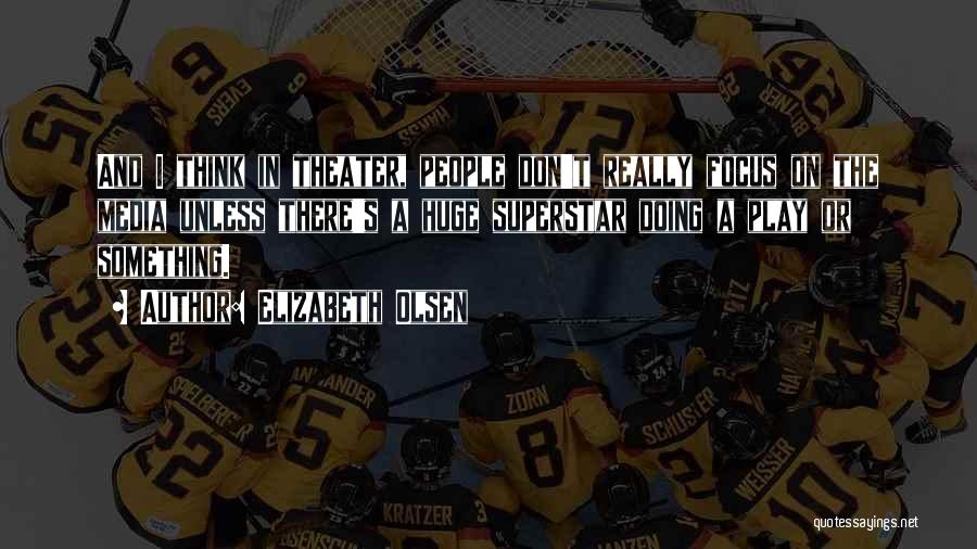 Elizabeth Olsen Quotes: And I Think In Theater, People Don't Really Focus On The Media Unless There's A Huge Superstar Doing A Play