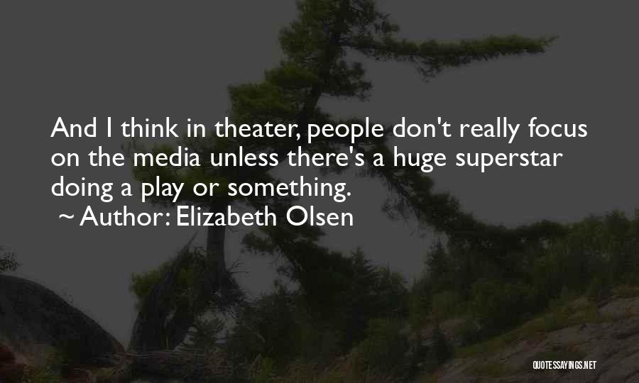 Elizabeth Olsen Quotes: And I Think In Theater, People Don't Really Focus On The Media Unless There's A Huge Superstar Doing A Play