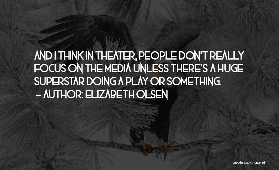 Elizabeth Olsen Quotes: And I Think In Theater, People Don't Really Focus On The Media Unless There's A Huge Superstar Doing A Play