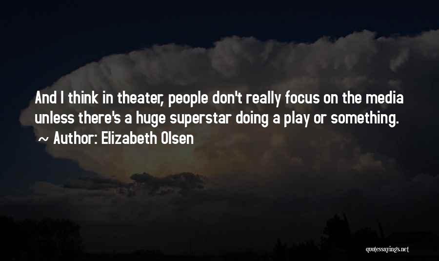 Elizabeth Olsen Quotes: And I Think In Theater, People Don't Really Focus On The Media Unless There's A Huge Superstar Doing A Play