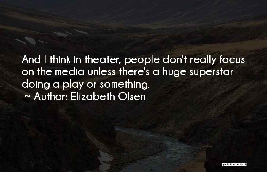 Elizabeth Olsen Quotes: And I Think In Theater, People Don't Really Focus On The Media Unless There's A Huge Superstar Doing A Play