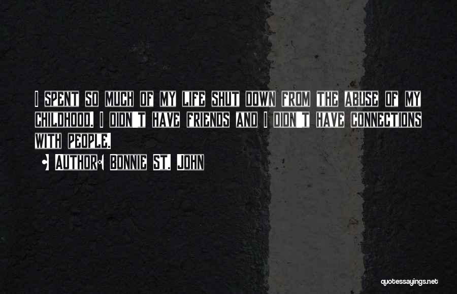 Bonnie St. John Quotes: I Spent So Much Of My Life Shut Down From The Abuse Of My Childhood. I Didn't Have Friends And