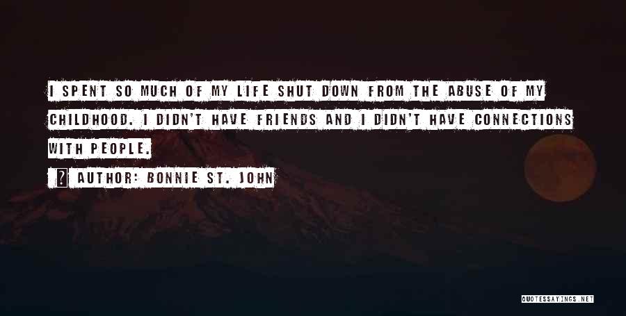 Bonnie St. John Quotes: I Spent So Much Of My Life Shut Down From The Abuse Of My Childhood. I Didn't Have Friends And