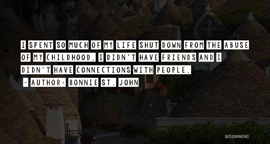 Bonnie St. John Quotes: I Spent So Much Of My Life Shut Down From The Abuse Of My Childhood. I Didn't Have Friends And