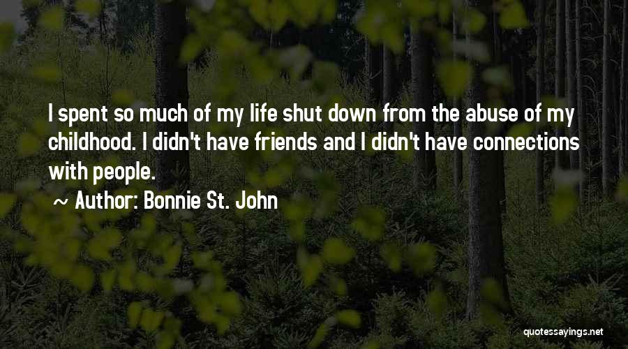 Bonnie St. John Quotes: I Spent So Much Of My Life Shut Down From The Abuse Of My Childhood. I Didn't Have Friends And