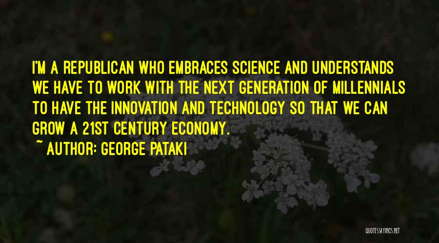 George Pataki Quotes: I'm A Republican Who Embraces Science And Understands We Have To Work With The Next Generation Of Millennials To Have