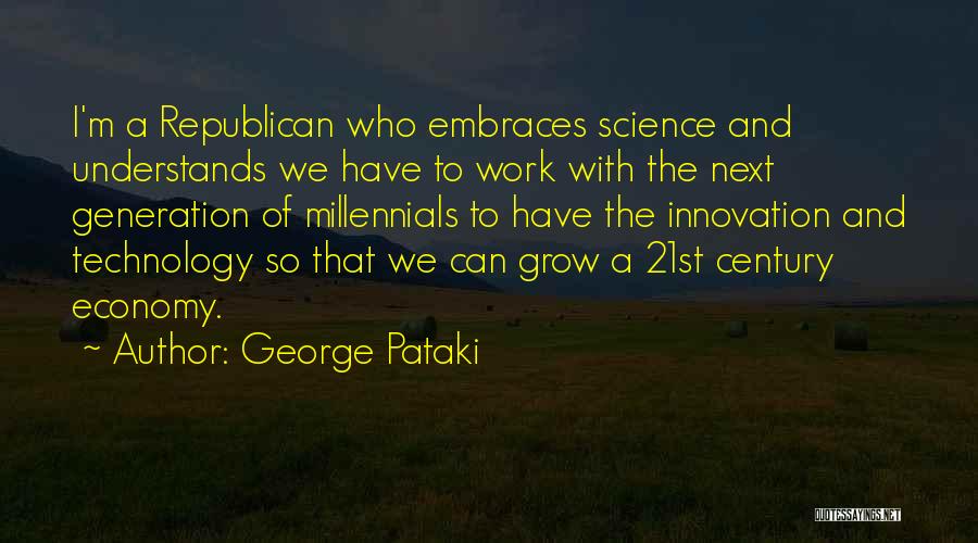 George Pataki Quotes: I'm A Republican Who Embraces Science And Understands We Have To Work With The Next Generation Of Millennials To Have