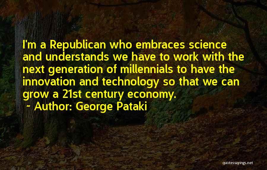 George Pataki Quotes: I'm A Republican Who Embraces Science And Understands We Have To Work With The Next Generation Of Millennials To Have