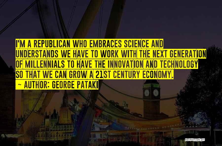 George Pataki Quotes: I'm A Republican Who Embraces Science And Understands We Have To Work With The Next Generation Of Millennials To Have