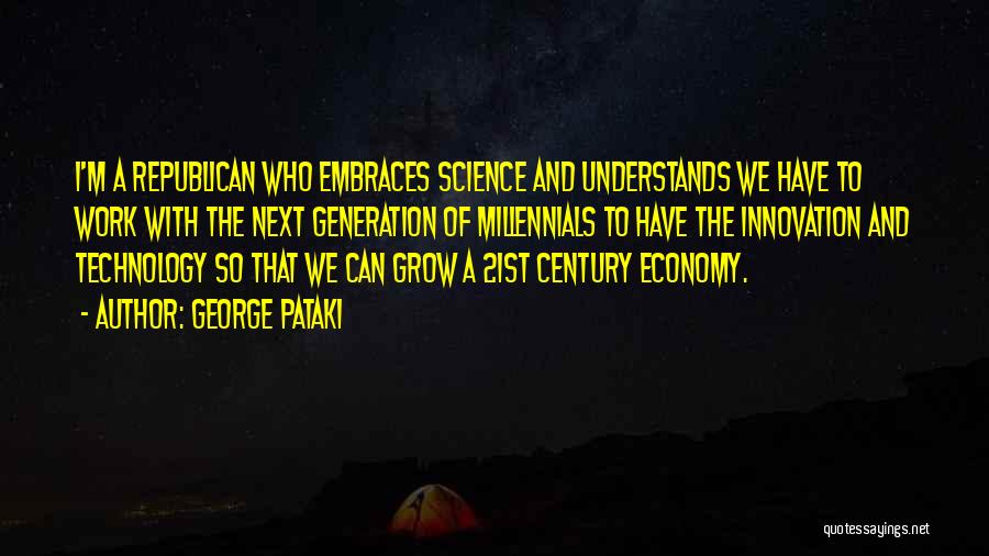 George Pataki Quotes: I'm A Republican Who Embraces Science And Understands We Have To Work With The Next Generation Of Millennials To Have