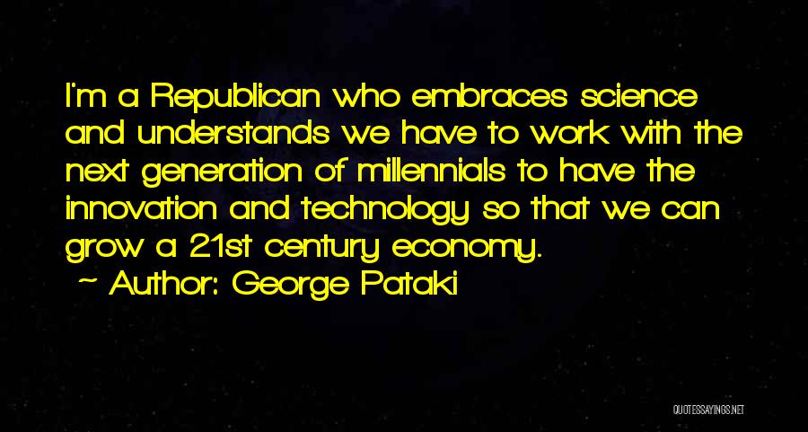 George Pataki Quotes: I'm A Republican Who Embraces Science And Understands We Have To Work With The Next Generation Of Millennials To Have