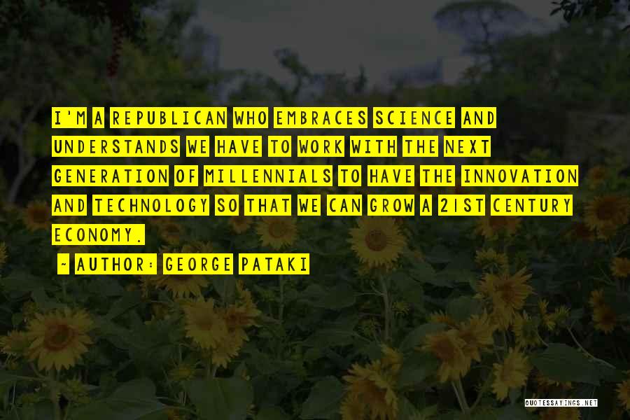 George Pataki Quotes: I'm A Republican Who Embraces Science And Understands We Have To Work With The Next Generation Of Millennials To Have