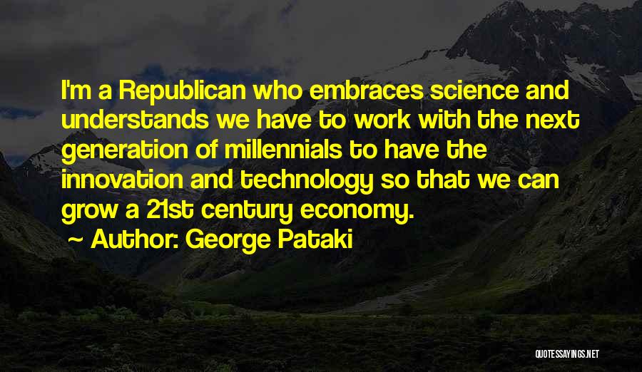 George Pataki Quotes: I'm A Republican Who Embraces Science And Understands We Have To Work With The Next Generation Of Millennials To Have