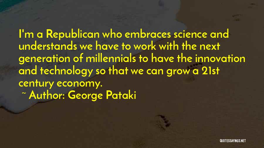 George Pataki Quotes: I'm A Republican Who Embraces Science And Understands We Have To Work With The Next Generation Of Millennials To Have