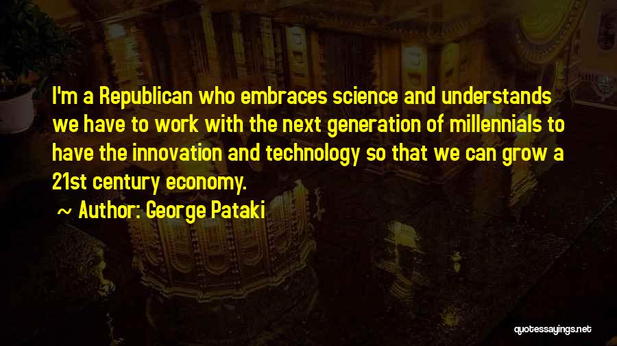 George Pataki Quotes: I'm A Republican Who Embraces Science And Understands We Have To Work With The Next Generation Of Millennials To Have