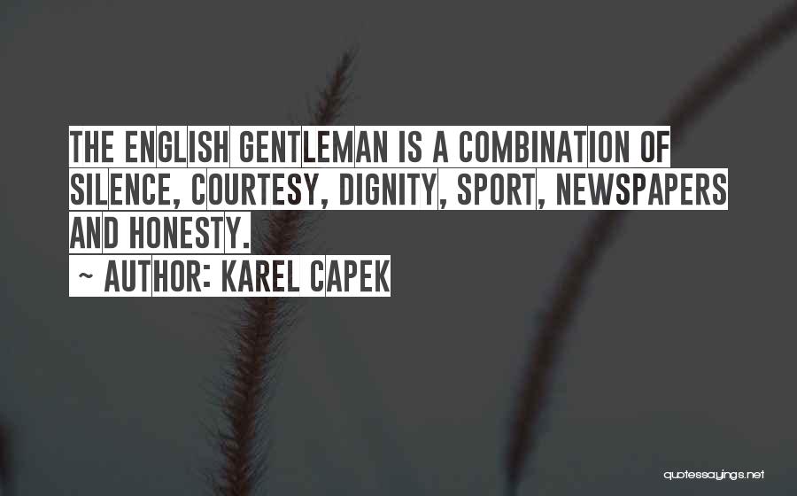 Karel Capek Quotes: The English Gentleman Is A Combination Of Silence, Courtesy, Dignity, Sport, Newspapers And Honesty.