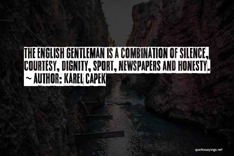 Karel Capek Quotes: The English Gentleman Is A Combination Of Silence, Courtesy, Dignity, Sport, Newspapers And Honesty.
