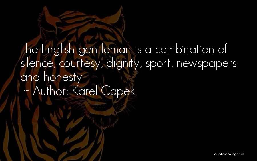 Karel Capek Quotes: The English Gentleman Is A Combination Of Silence, Courtesy, Dignity, Sport, Newspapers And Honesty.