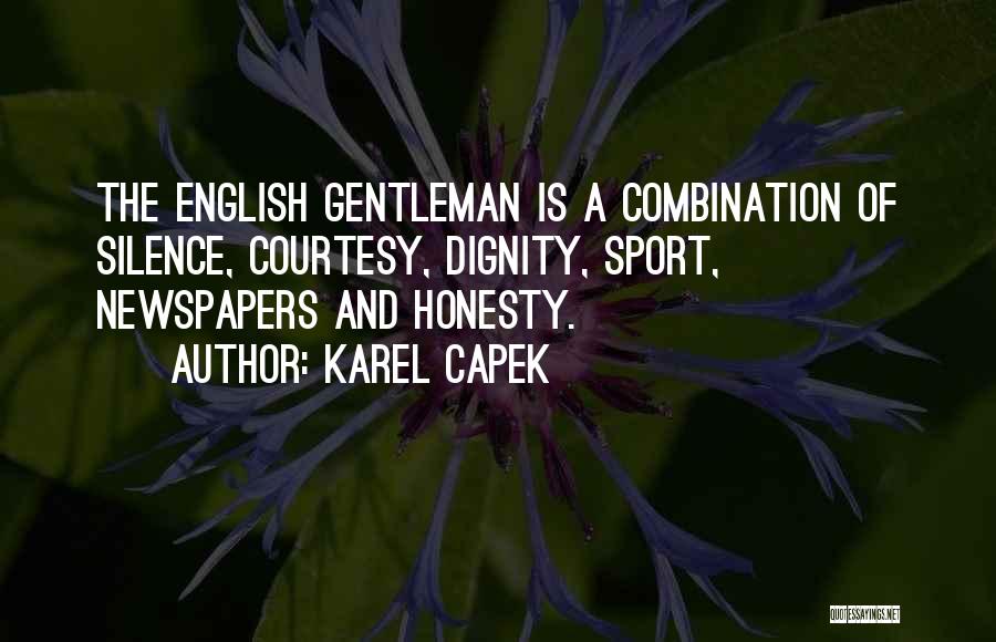 Karel Capek Quotes: The English Gentleman Is A Combination Of Silence, Courtesy, Dignity, Sport, Newspapers And Honesty.