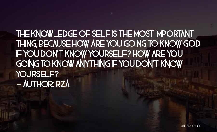 RZA Quotes: The Knowledge Of Self Is The Most Important Thing, Because How Are You Going To Know God If You Don't
