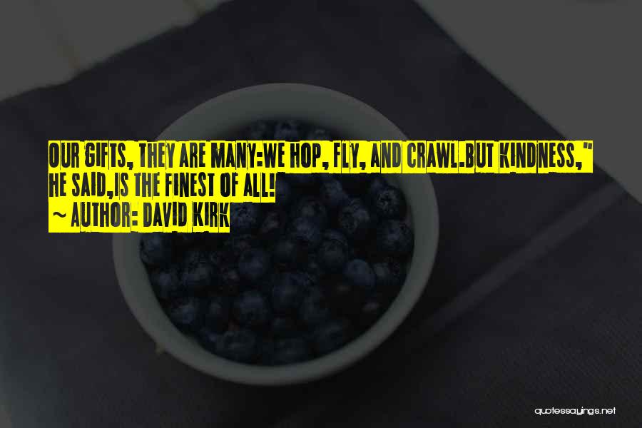 David Kirk Quotes: Our Gifts, They Are Many:we Hop, Fly, And Crawl.but Kindness, He Said,is The Finest Of All!