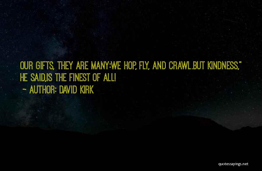 David Kirk Quotes: Our Gifts, They Are Many:we Hop, Fly, And Crawl.but Kindness, He Said,is The Finest Of All!