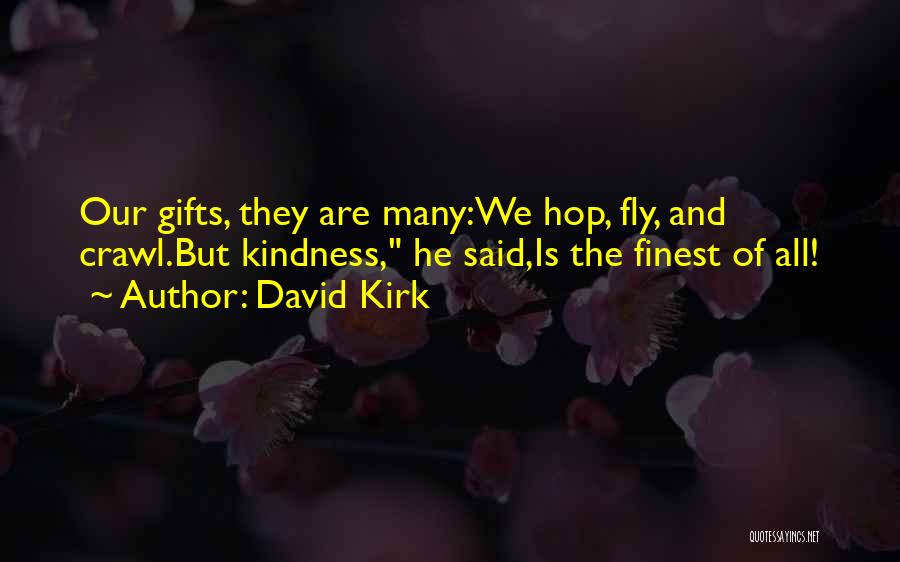 David Kirk Quotes: Our Gifts, They Are Many:we Hop, Fly, And Crawl.but Kindness, He Said,is The Finest Of All!