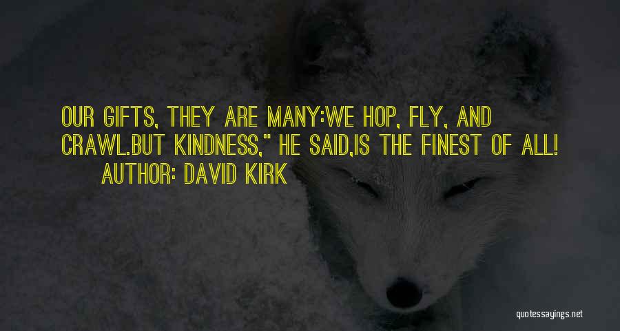 David Kirk Quotes: Our Gifts, They Are Many:we Hop, Fly, And Crawl.but Kindness, He Said,is The Finest Of All!