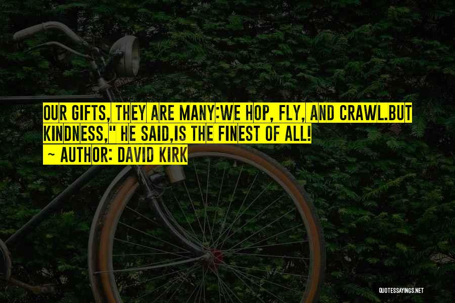 David Kirk Quotes: Our Gifts, They Are Many:we Hop, Fly, And Crawl.but Kindness, He Said,is The Finest Of All!