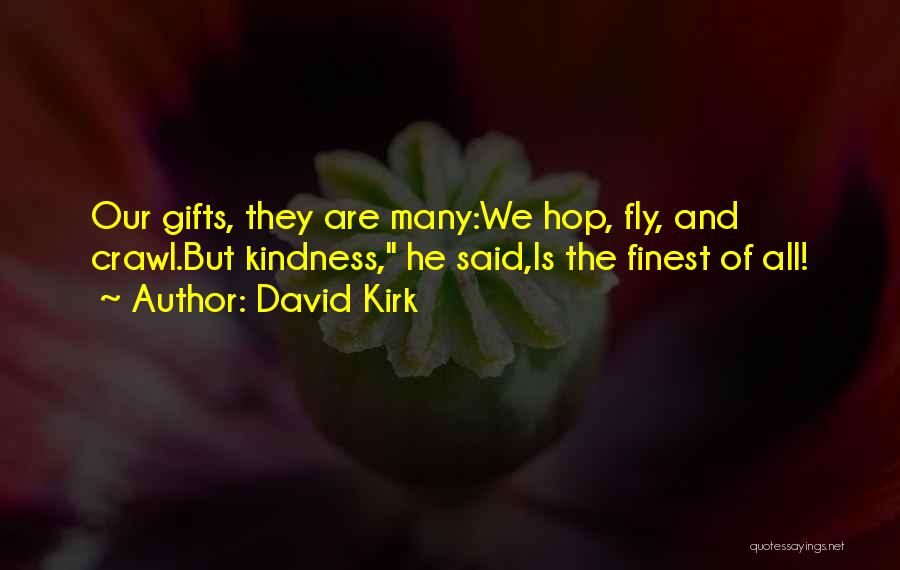 David Kirk Quotes: Our Gifts, They Are Many:we Hop, Fly, And Crawl.but Kindness, He Said,is The Finest Of All!
