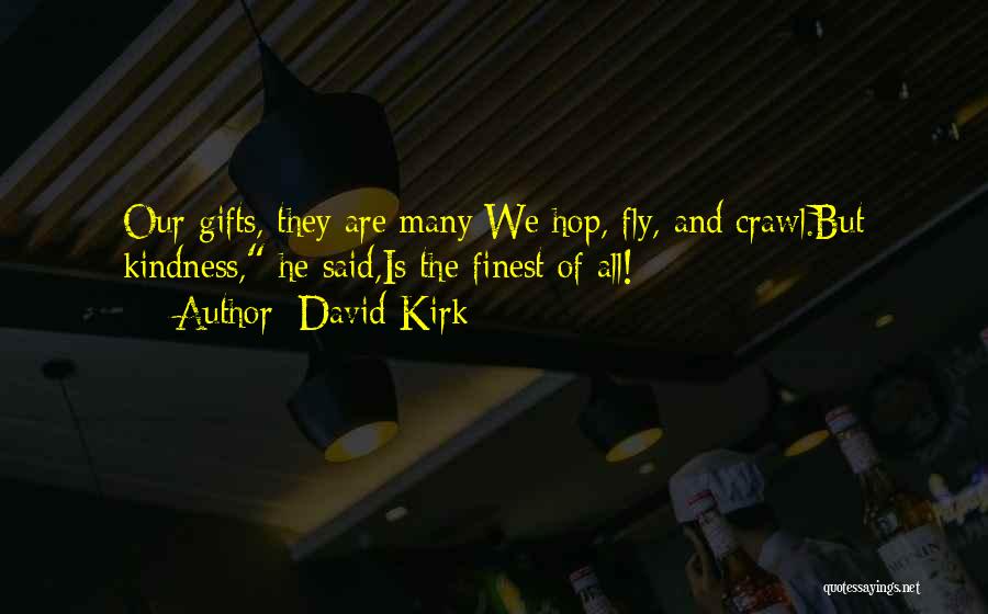 David Kirk Quotes: Our Gifts, They Are Many:we Hop, Fly, And Crawl.but Kindness, He Said,is The Finest Of All!