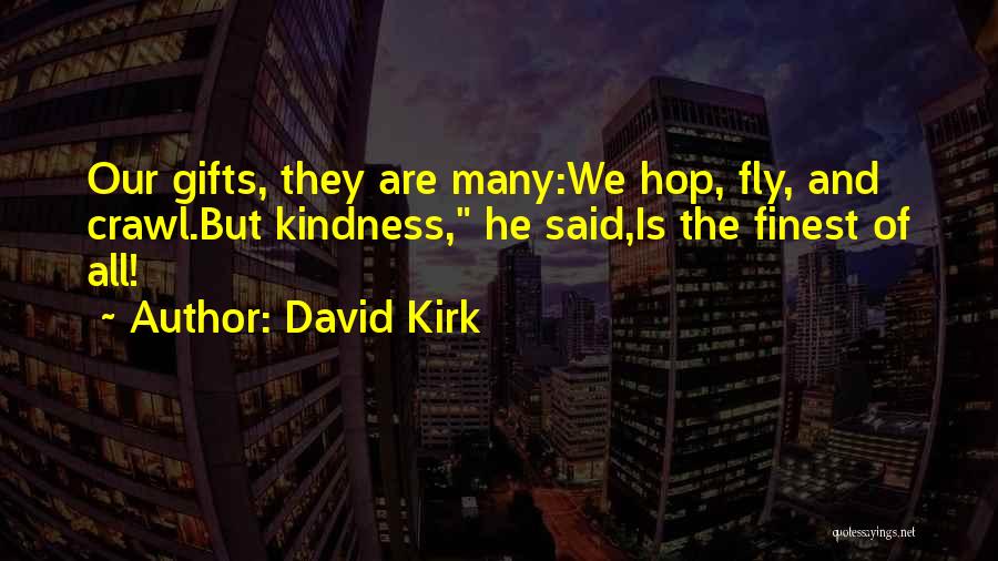 David Kirk Quotes: Our Gifts, They Are Many:we Hop, Fly, And Crawl.but Kindness, He Said,is The Finest Of All!