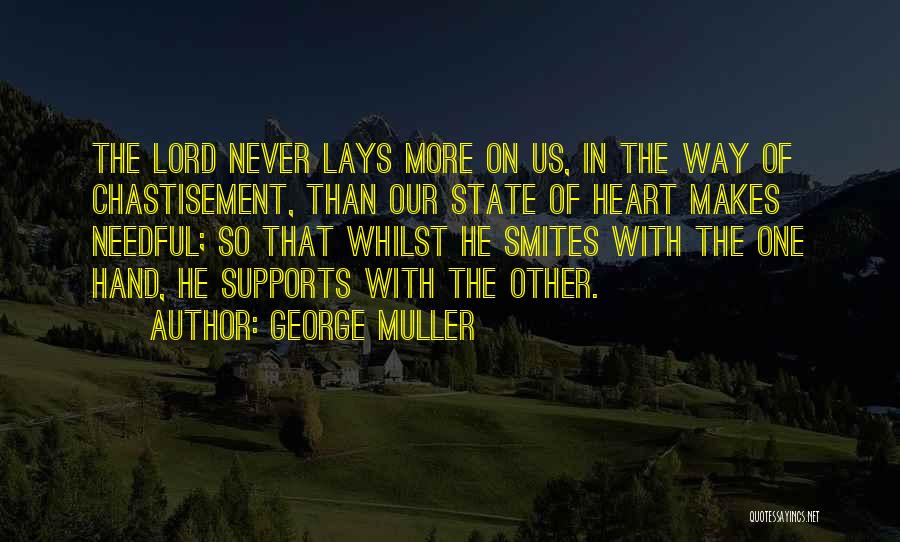 George Muller Quotes: The Lord Never Lays More On Us, In The Way Of Chastisement, Than Our State Of Heart Makes Needful; So