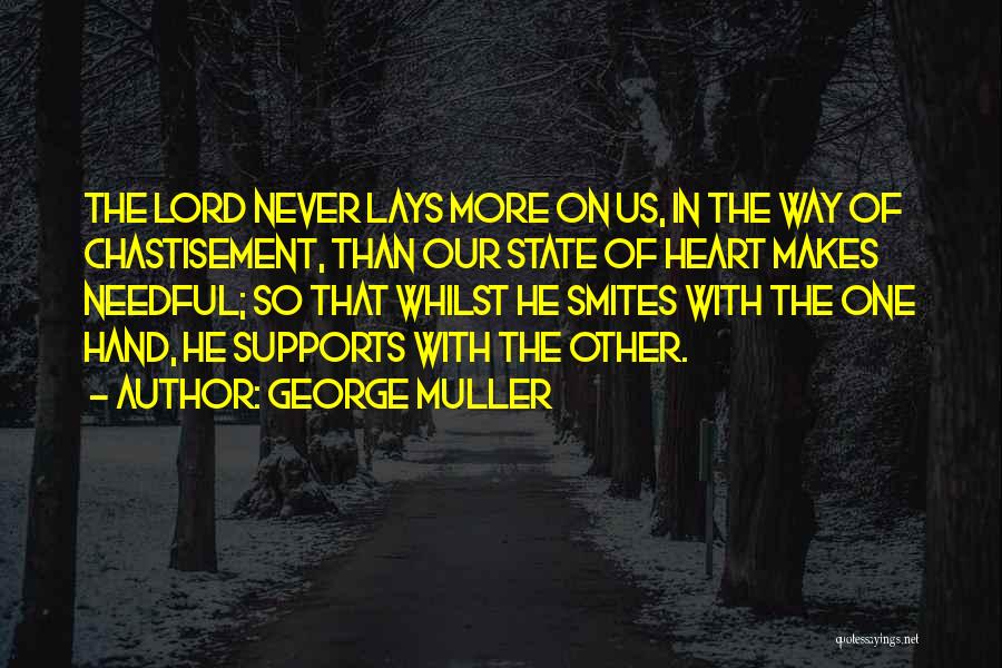 George Muller Quotes: The Lord Never Lays More On Us, In The Way Of Chastisement, Than Our State Of Heart Makes Needful; So