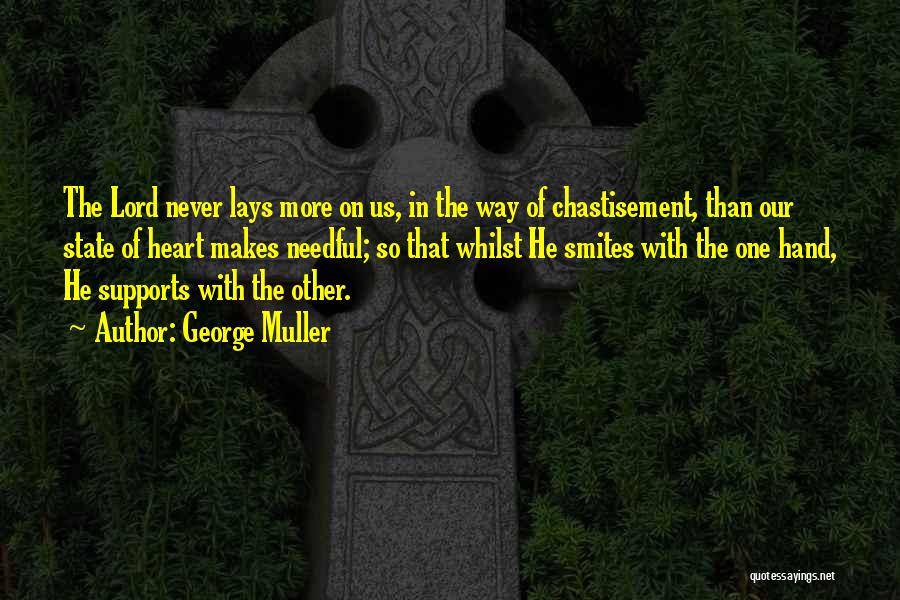 George Muller Quotes: The Lord Never Lays More On Us, In The Way Of Chastisement, Than Our State Of Heart Makes Needful; So