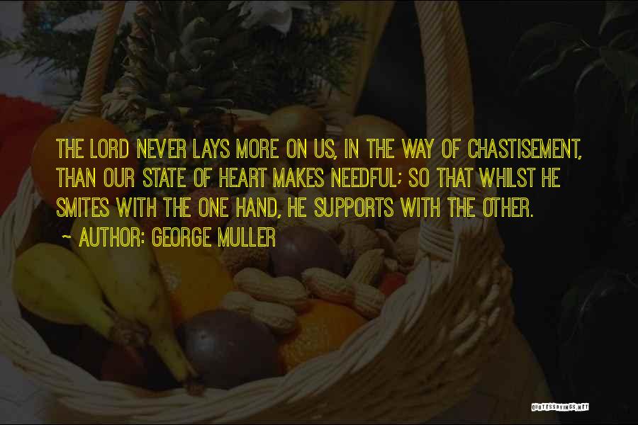 George Muller Quotes: The Lord Never Lays More On Us, In The Way Of Chastisement, Than Our State Of Heart Makes Needful; So