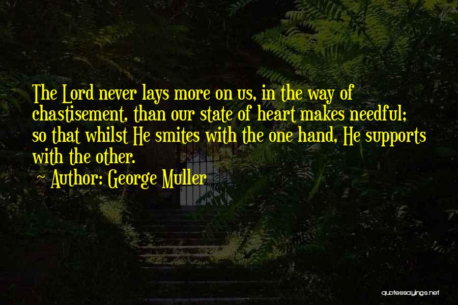 George Muller Quotes: The Lord Never Lays More On Us, In The Way Of Chastisement, Than Our State Of Heart Makes Needful; So