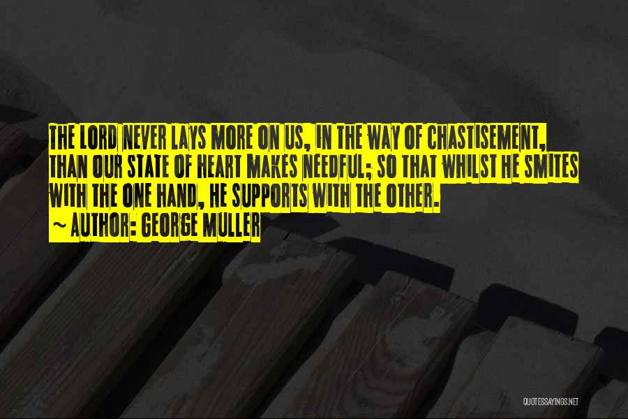 George Muller Quotes: The Lord Never Lays More On Us, In The Way Of Chastisement, Than Our State Of Heart Makes Needful; So