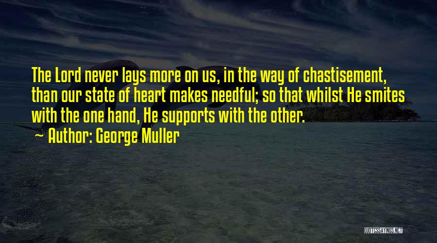 George Muller Quotes: The Lord Never Lays More On Us, In The Way Of Chastisement, Than Our State Of Heart Makes Needful; So