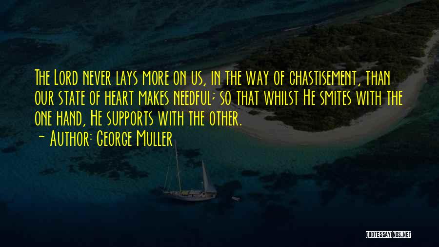 George Muller Quotes: The Lord Never Lays More On Us, In The Way Of Chastisement, Than Our State Of Heart Makes Needful; So