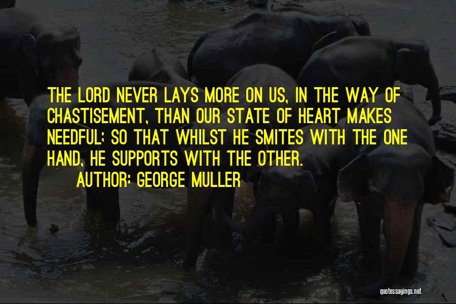 George Muller Quotes: The Lord Never Lays More On Us, In The Way Of Chastisement, Than Our State Of Heart Makes Needful; So
