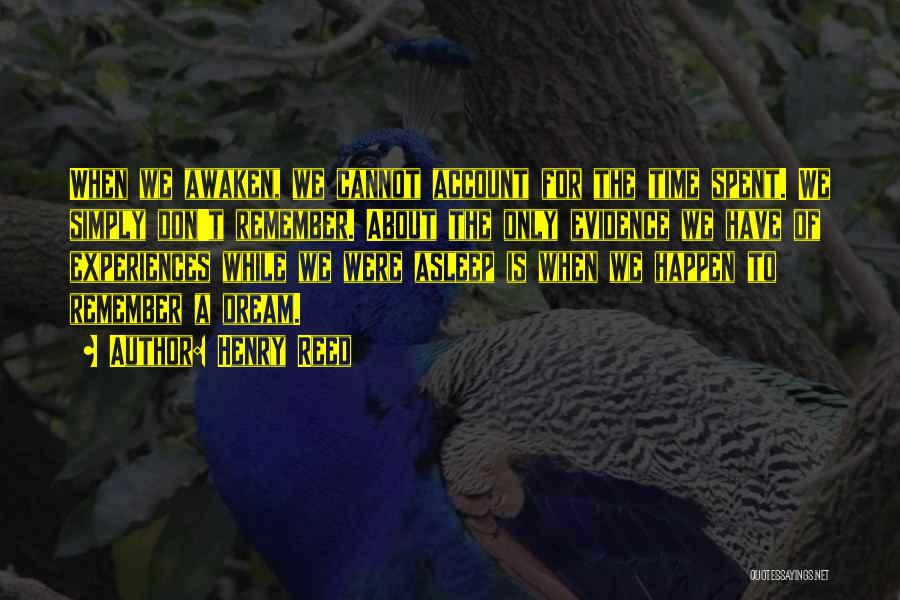 Henry Reed Quotes: When We Awaken, We Cannot Account For The Time Spent. We Simply Don't Remember. About The Only Evidence We Have