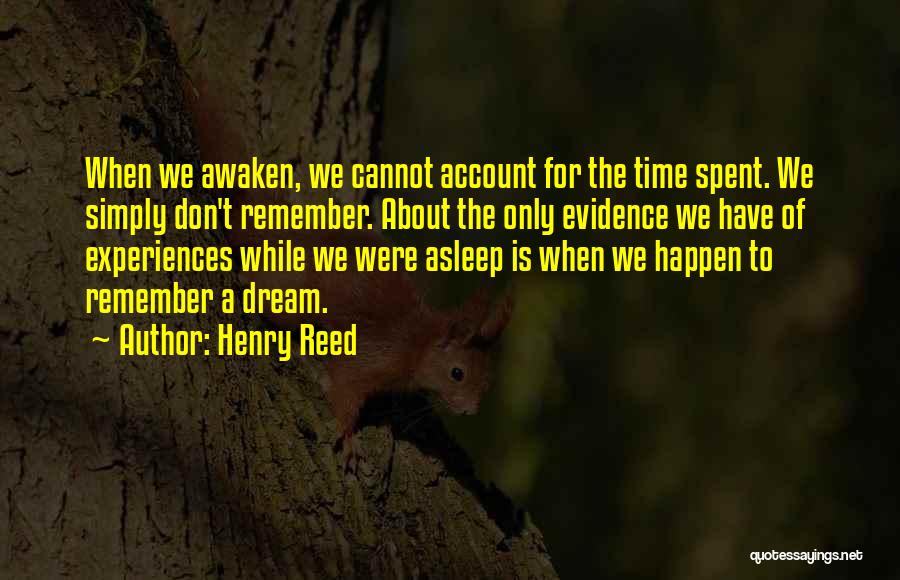 Henry Reed Quotes: When We Awaken, We Cannot Account For The Time Spent. We Simply Don't Remember. About The Only Evidence We Have