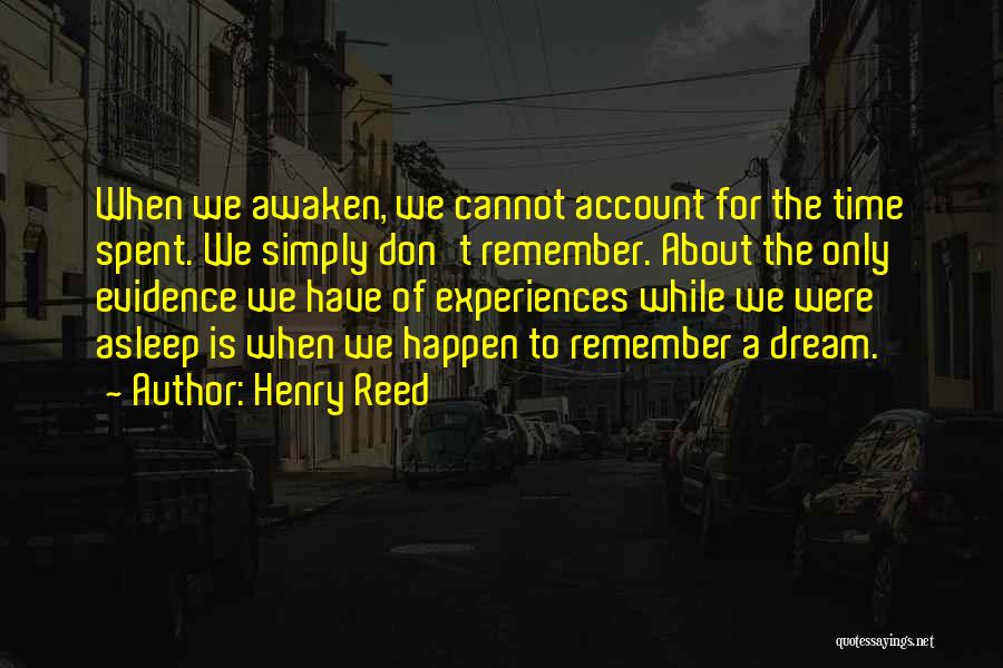 Henry Reed Quotes: When We Awaken, We Cannot Account For The Time Spent. We Simply Don't Remember. About The Only Evidence We Have