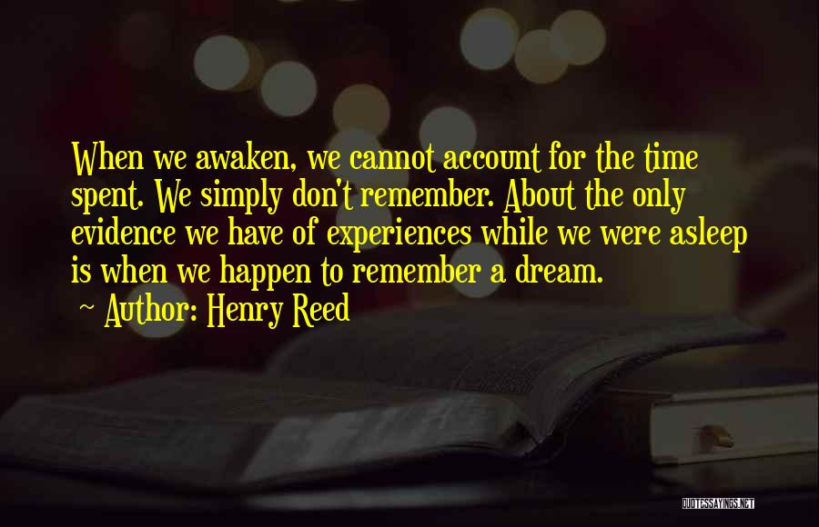 Henry Reed Quotes: When We Awaken, We Cannot Account For The Time Spent. We Simply Don't Remember. About The Only Evidence We Have