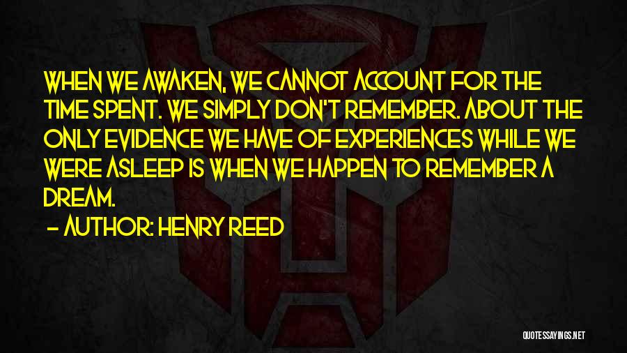 Henry Reed Quotes: When We Awaken, We Cannot Account For The Time Spent. We Simply Don't Remember. About The Only Evidence We Have