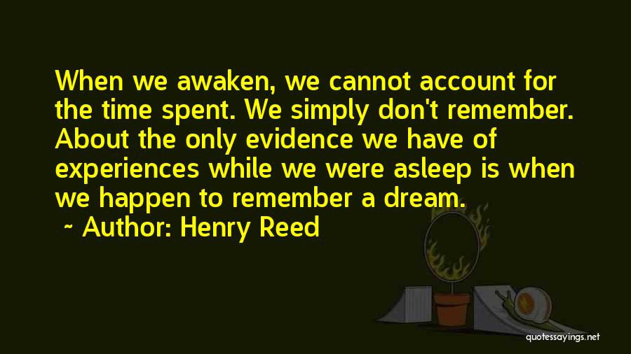 Henry Reed Quotes: When We Awaken, We Cannot Account For The Time Spent. We Simply Don't Remember. About The Only Evidence We Have
